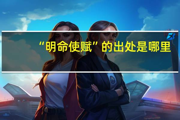 “明命使赋”的出处是哪里