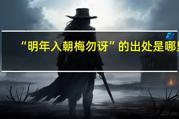 “明年入朝梅勿讶”的出处是哪里