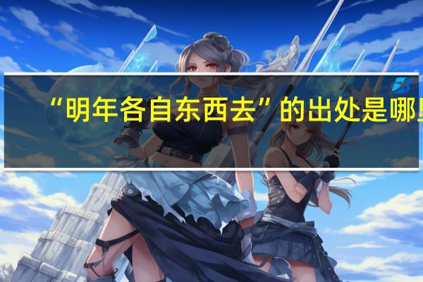 “明年各自东西去”的出处是哪里