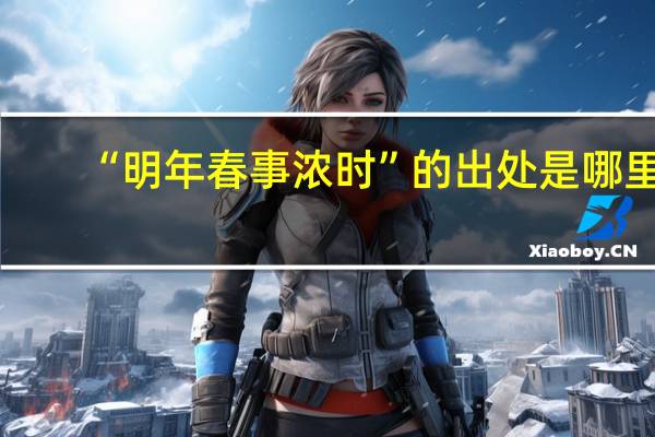 “明年春事浓时”的出处是哪里