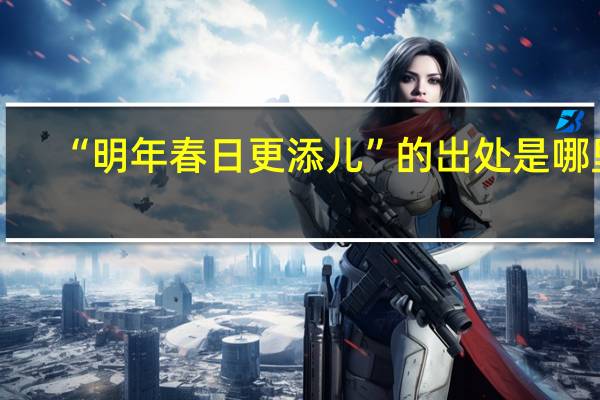 “明年春日更添儿”的出处是哪里