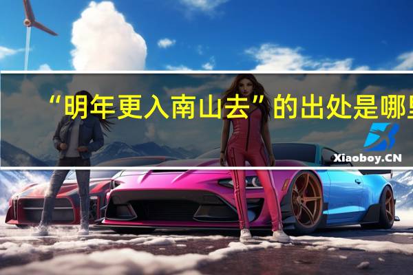 “明年更入南山去”的出处是哪里