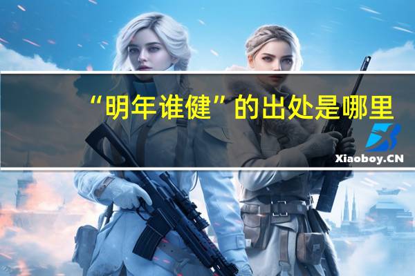 “明年谁健”的出处是哪里