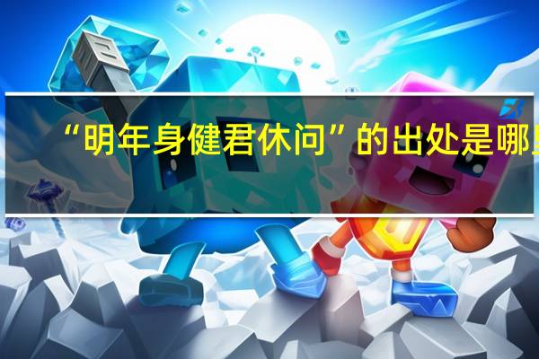 “明年身健君休问”的出处是哪里