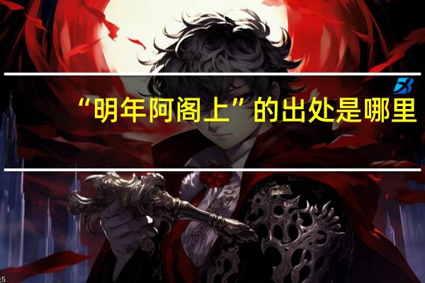 “明年阿阁上”的出处是哪里