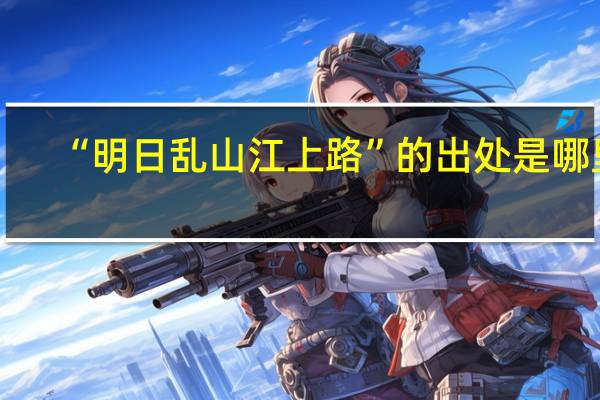 “明日乱山江上路”的出处是哪里