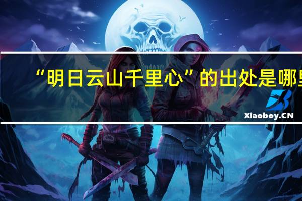 “明日云山千里心”的出处是哪里