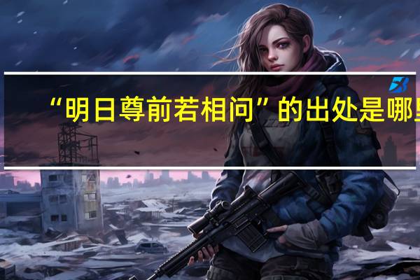 “明日尊前若相问”的出处是哪里