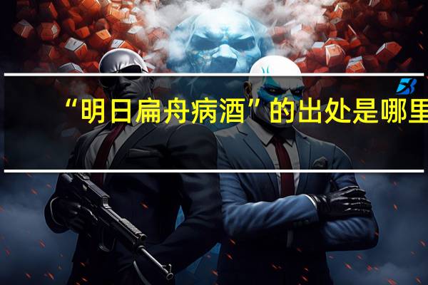 “明日扁舟病酒”的出处是哪里