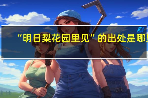 “明日梨花园里见”的出处是哪里