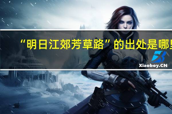 “明日江郊芳草路”的出处是哪里