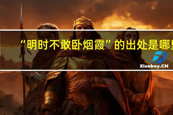 “明时不敢卧烟霞”的出处是哪里