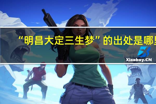 “明昌大定三生梦”的出处是哪里