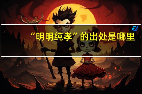 “明明纯孝”的出处是哪里