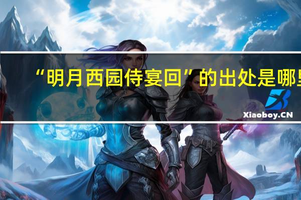 “明月西园侍宴回”的出处是哪里