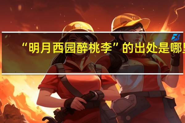 “明月西园醉桃李”的出处是哪里