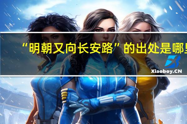 “明朝又向长安路”的出处是哪里