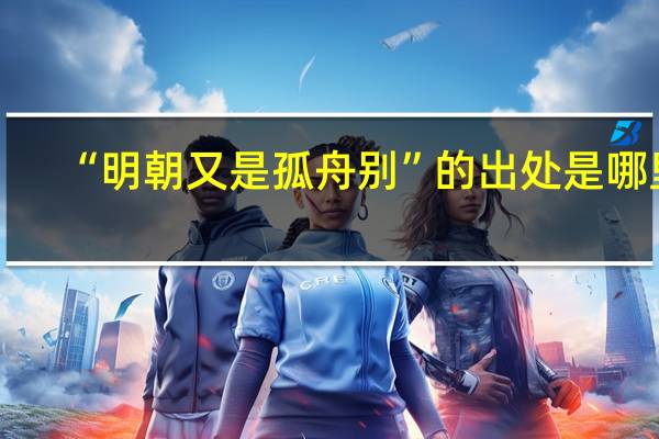 “明朝又是孤舟别”的出处是哪里