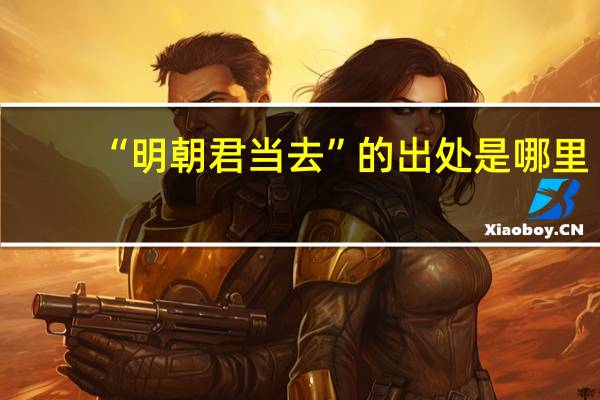“明朝君当去”的出处是哪里