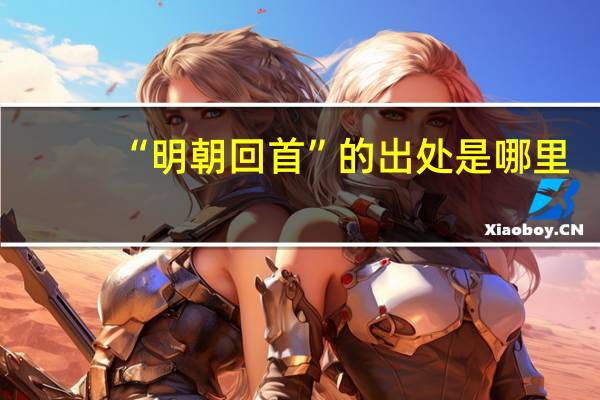 “明朝回首”的出处是哪里