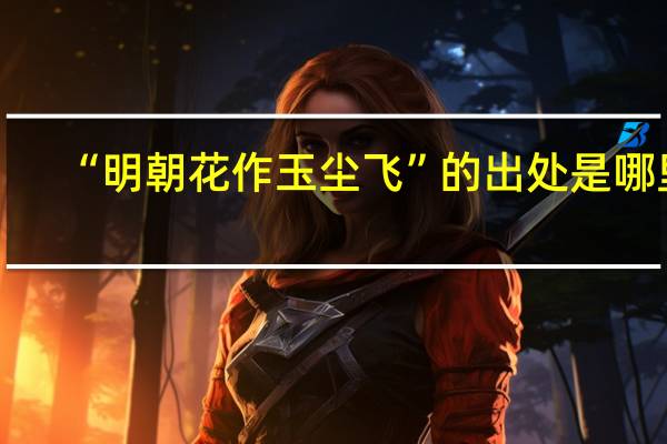 “明朝花作玉尘飞”的出处是哪里