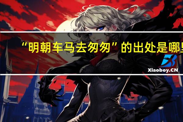 “明朝车马去匆匆”的出处是哪里