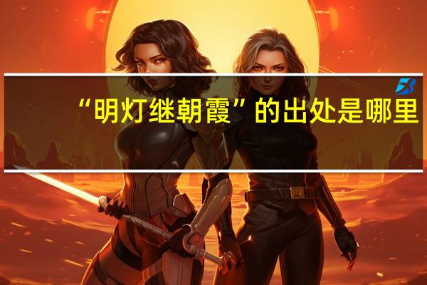 “明灯继朝霞”的出处是哪里