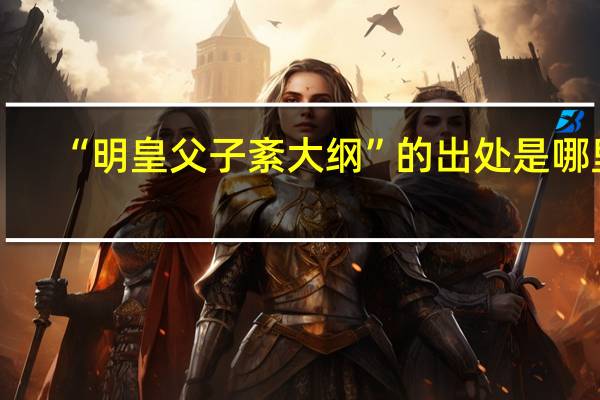 “明皇父子紊大纲”的出处是哪里