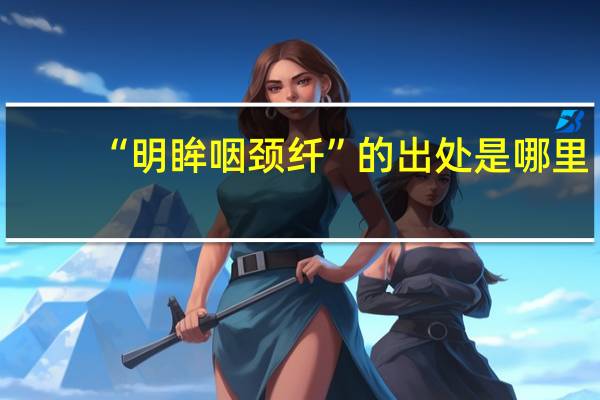 “明眸咽颈纤”的出处是哪里