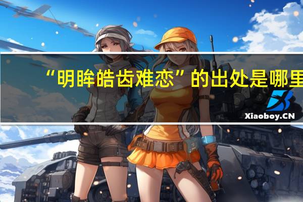 “明眸皓齿难恋”的出处是哪里