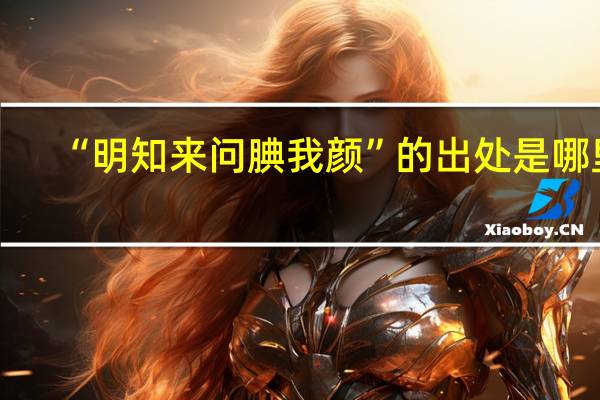 “明知来问腆我颜”的出处是哪里
