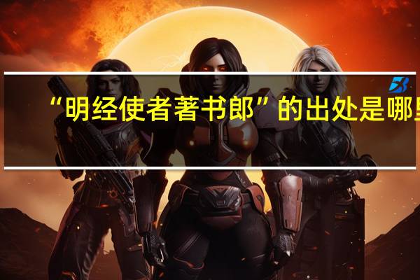 “明经使者著书郎”的出处是哪里