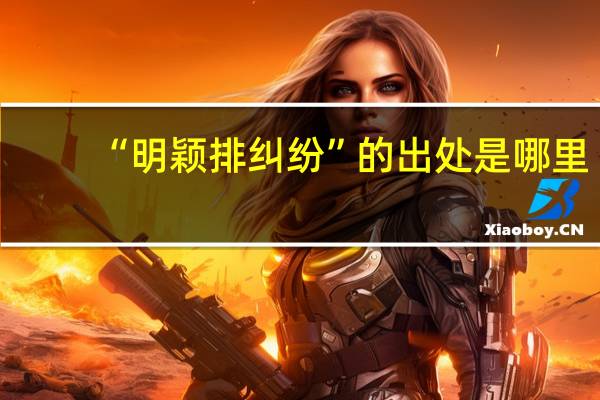 “明颖排纠纷”的出处是哪里