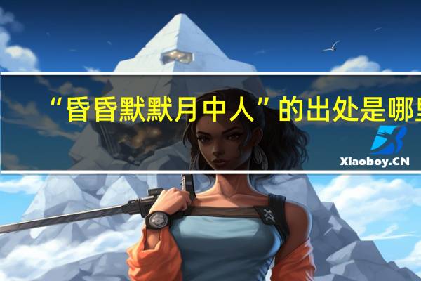“昏昏默默月中人”的出处是哪里