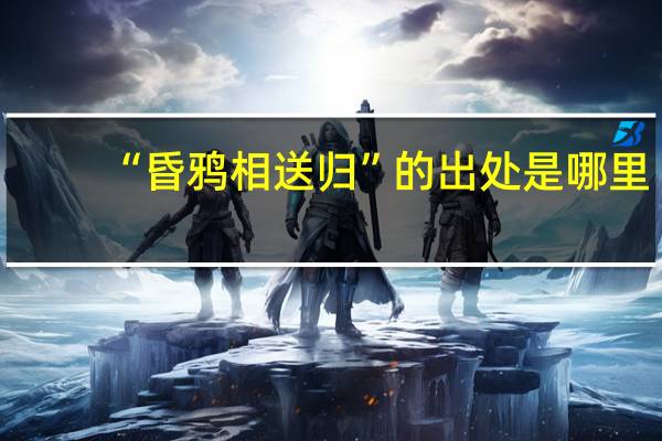 “昏鸦相送归”的出处是哪里