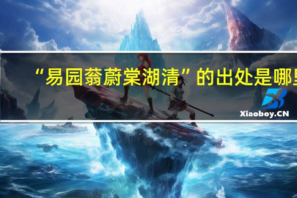 “易园蓊蔚棠湖清”的出处是哪里