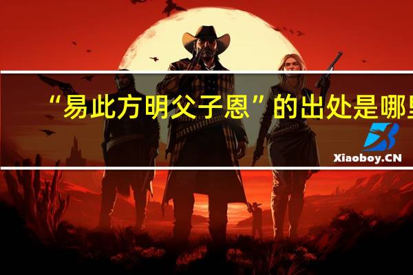 “易此方明父子恩”的出处是哪里