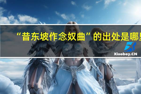 “昔东坡作念奴曲”的出处是哪里