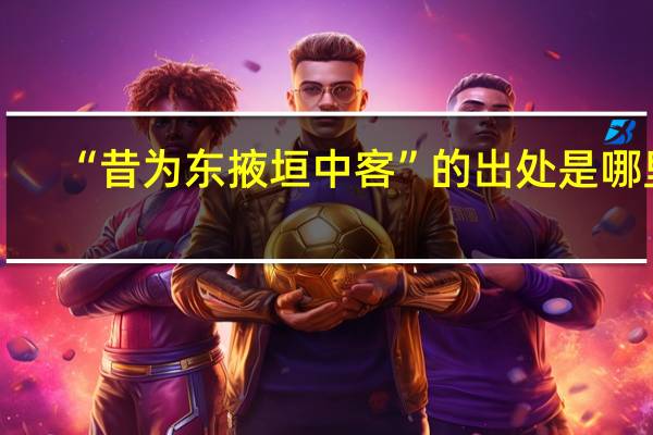 “昔为东掖垣中客”的出处是哪里