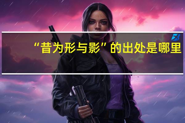 “昔为形与影”的出处是哪里