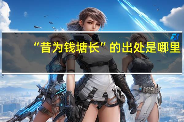 “昔为钱塘长”的出处是哪里