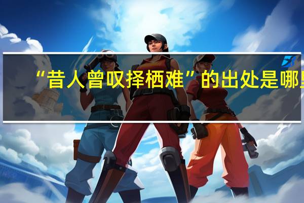 “昔人曾叹择栖难”的出处是哪里