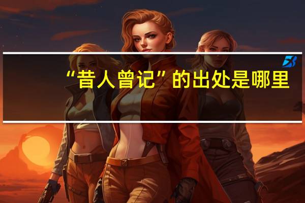 “昔人曾记”的出处是哪里