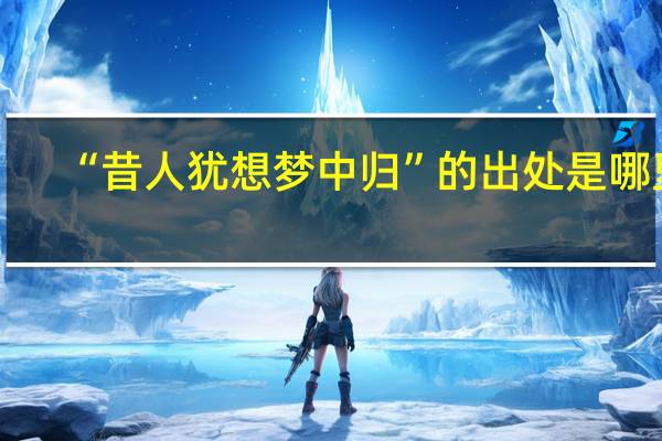 “昔人犹想梦中归”的出处是哪里