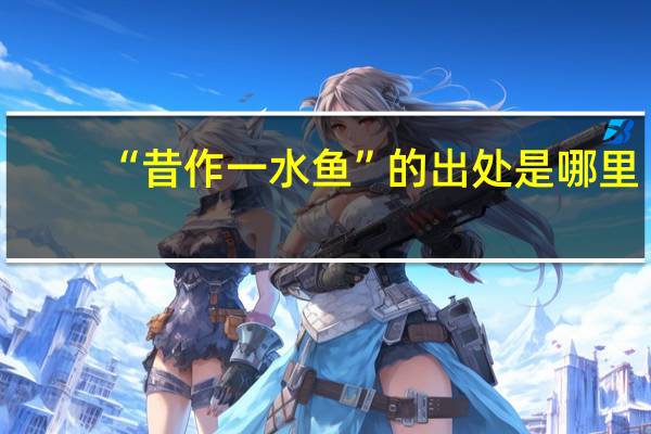 “昔作一水鱼”的出处是哪里