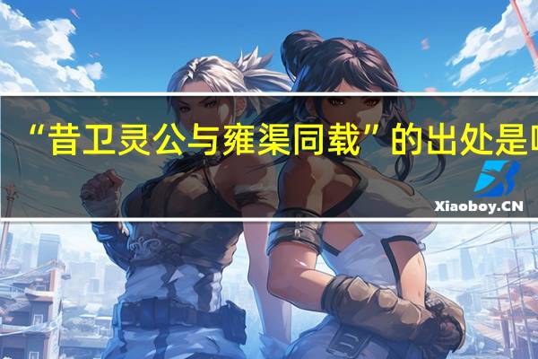 “昔卫灵公与雍渠同载”的出处是哪里