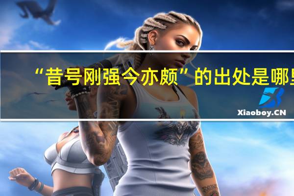 “昔号刚强今亦颇”的出处是哪里