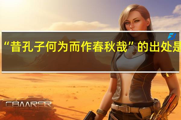 “昔孔子何为而作春秋哉”的出处是哪里