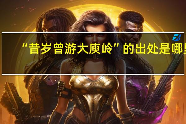 “昔岁曾游大庾岭”的出处是哪里