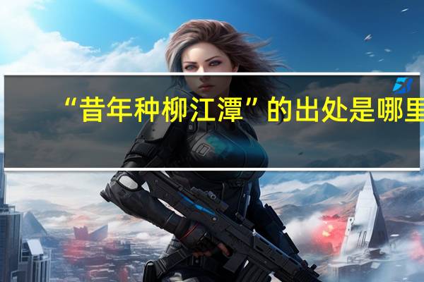 “昔年种柳江潭”的出处是哪里